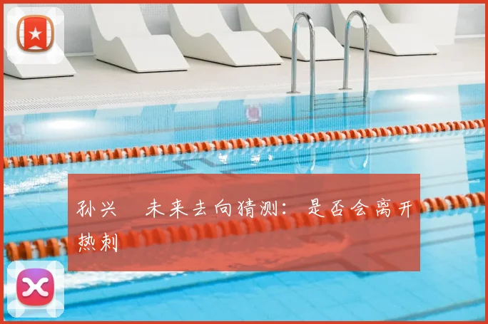孙兴慜未来去向猜测：是否会离开热刺