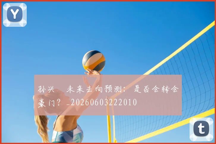 孙兴慜未来去向预测：是否会转会豪门？_20260603222010