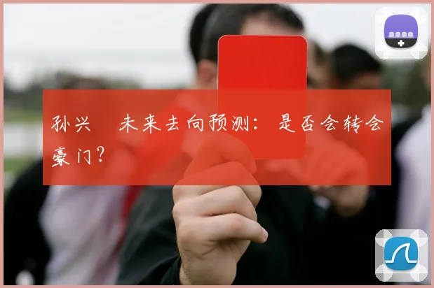 孙兴慜未来去向预测：是否会转会豪门？
